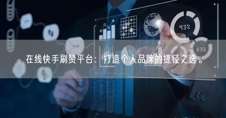 在线快手刷赞平台：打造个人品牌的捷径之选。