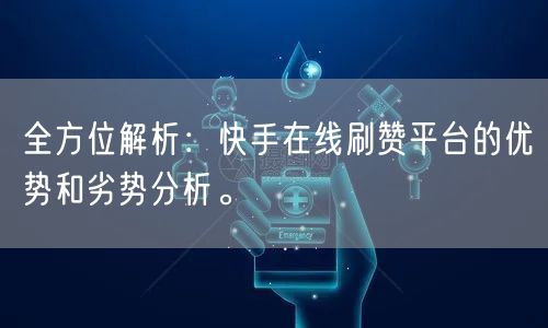 全方位解析：快手在线刷赞平台的优势和劣势分析。