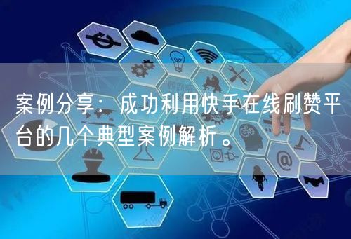 案例分享：成功利用快手在线刷赞平台的几个典型案例解析。