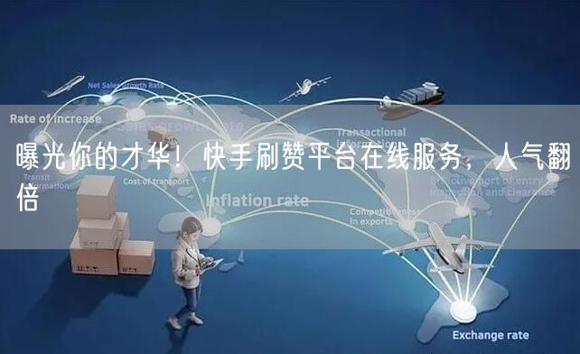 曝光你的才华！快手刷赞平台在线服务，人气翻倍