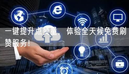 一键提升点赞量，体验全天候免费刷赞服务！