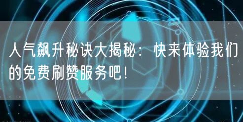 人气飙升秘诀大揭秘:快来体验我们的免费刷赞服务吧!