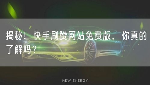 揭秘！快手刷赞网站免费版，你真的了解吗？
