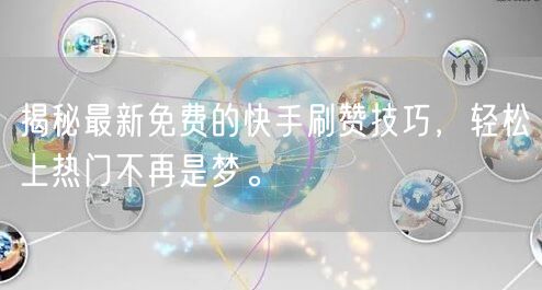 揭秘最新免费的快手刷赞技巧，轻松上热门不再是梦。