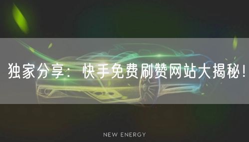 独家分享：快手免费刷赞网站大揭秘！