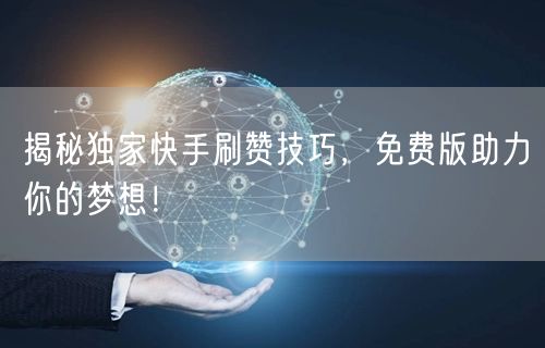 揭秘独家快手刷赞技巧，免费版助力你的梦想！