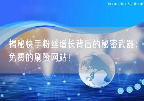 揭秘快手粉丝增长背后的秘密武器:免费的刷赞网站!