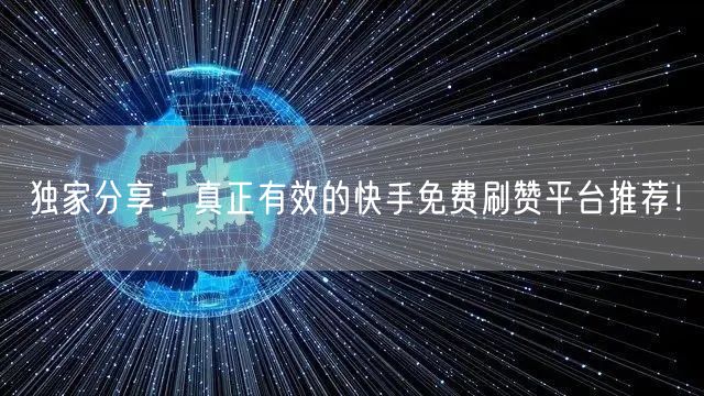 独家分享:真正有效的快手免费刷赞平台推荐!