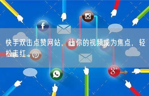 快手双击点赞网站，让你的视频成为焦点，轻松走红。