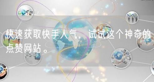 快速获取快手人气，试试这个神奇的点赞网站。