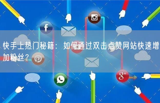 快手上热门秘籍：如何通过双击点赞网站快速增加粉丝？