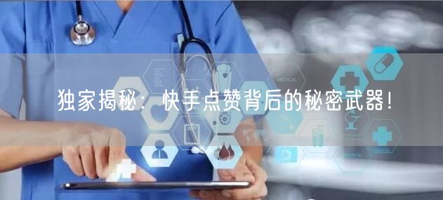 独家揭秘：快手点赞背后的秘密武器！