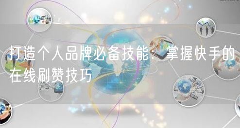 打造个人品牌必备技能：掌握快手的在线刷赞技巧