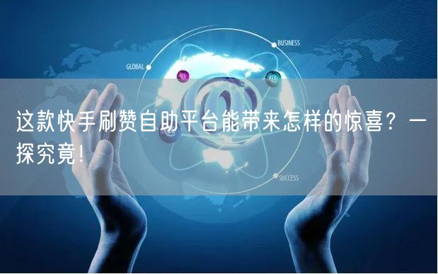 这款快手刷赞自助平台能带来怎样的惊喜？一探究竟！