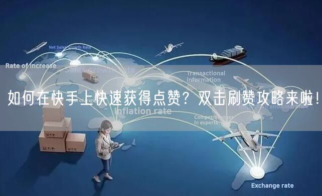 如何在快手上快速获得点赞？双击刷赞攻略来啦！