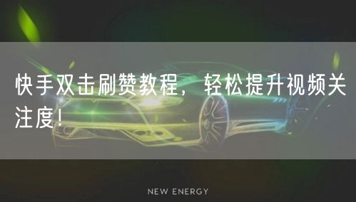 快手双击刷赞教程，轻松提升视频关注度！