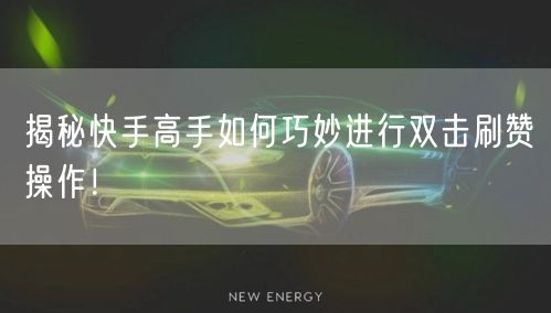 揭秘快手高手如何巧妙进行双击刷赞操作！