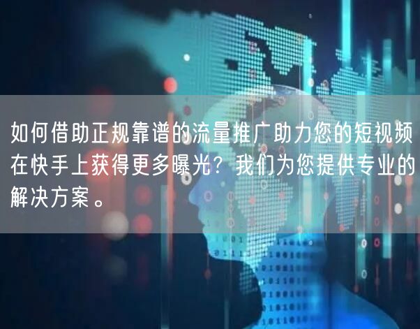 如何借助正规靠谱的流量推广助力您的短视频在快手上获得更多曝光？我们为您提供专业的