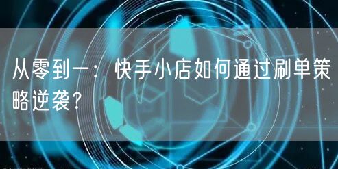从零到一:快手小店如何通过刷单策略逆袭?