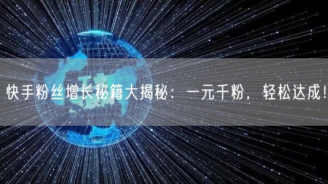 快手粉丝增长秘籍大揭秘：一元千粉，轻松达成！