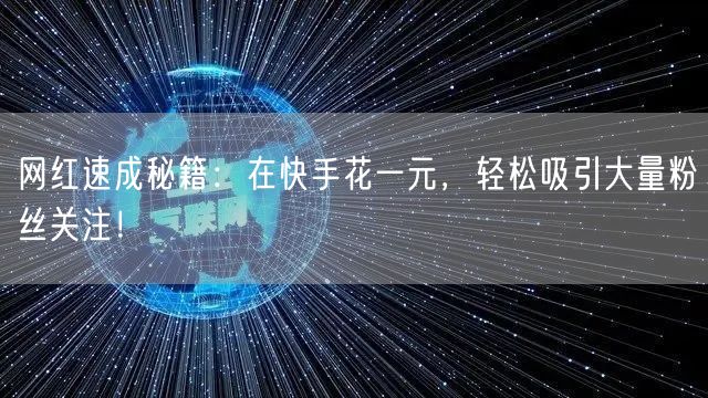 网红速成秘籍：在快手花一元，轻松吸引大量粉丝关注！