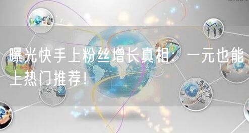 曝光快手上粉丝增长真相：一元也能上热门推荐！