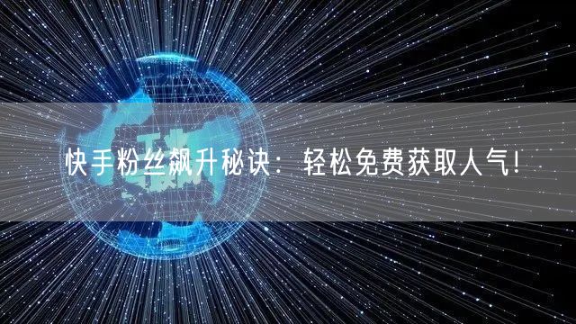 快手粉丝飙升秘诀：轻松免费获取人气！