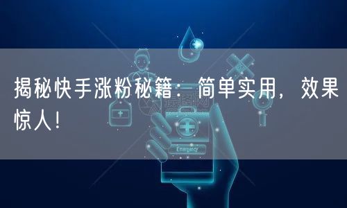 揭秘快手涨粉秘籍：简单实用，效果惊人！