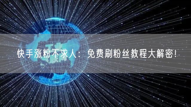 快手涨粉不求人：免费刷粉丝教程大解密！