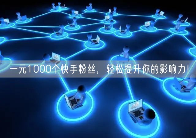 一元1000个快手粉丝，轻松提升你的影响力！