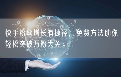 快手粉丝增长有捷径，免费方法助你轻松突破万粉大关。