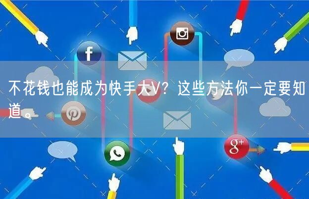 不花钱也能成为快手大V？这些方法你一定要知道。