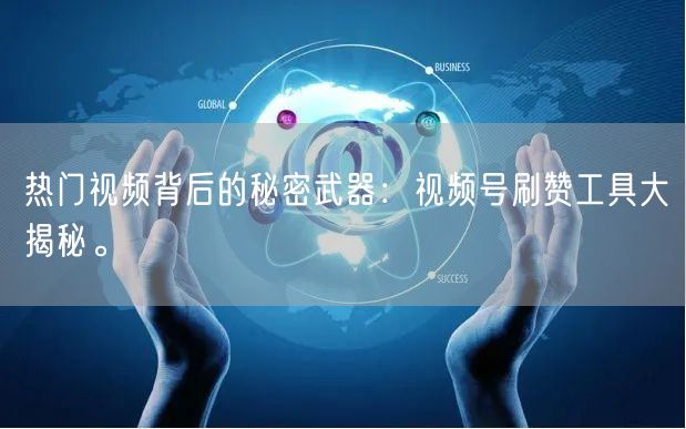 热门视频背后的秘密武器：视频号刷赞工具大揭秘。