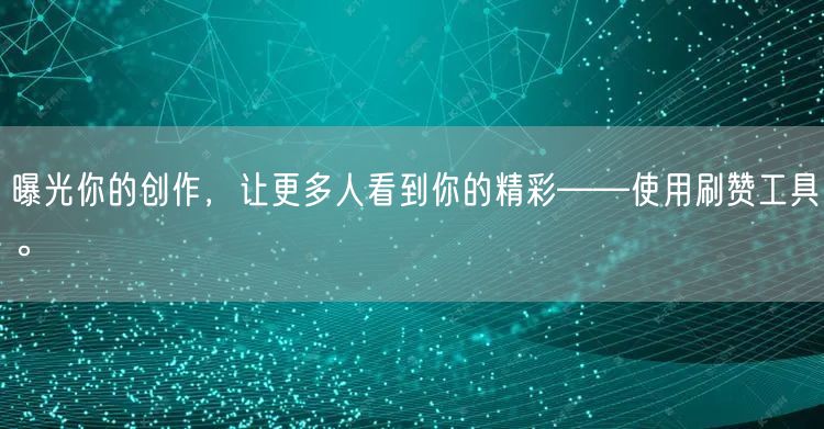 曝光你的创作，让更多人看到你的精彩——使用刷赞工具。