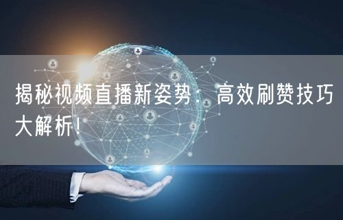 揭秘视频直播新姿势：高效刷赞技巧大解析！