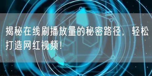 揭秘在线刷播放量的秘密路径，轻松打造网红视频！