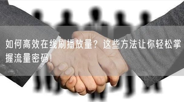如何高效在线刷播放量？这些方法让你轻松掌握流量密码！