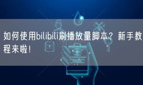 如何使用bilibili刷播放量脚本？新手教程来啦！