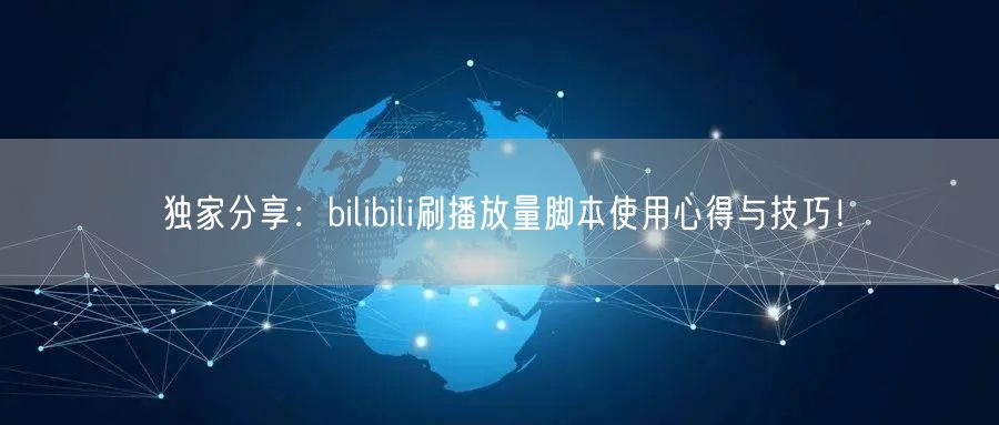 独家分享：bilibili刷播放量脚本使用心得与技巧！