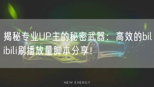 揭秘专业UP主的秘密武器：高效的bilibili刷播放量脚本分享！