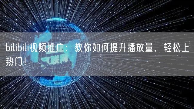 bilibili视频推广：教你如何提升播放量，轻松上热门！