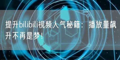 提升bilibili视频人气秘籍：播放量飙升不再是梦！