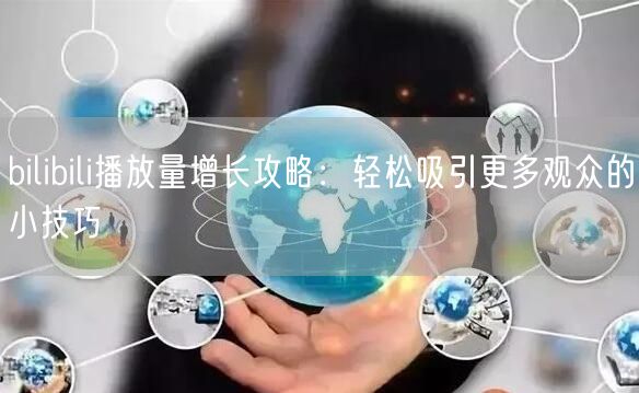 bilibili播放量增长攻略：轻松吸引更多观众的小技巧