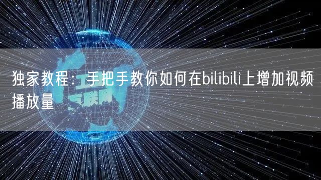 独家教程：手把手教你如何在bilibili上增加视频播放量