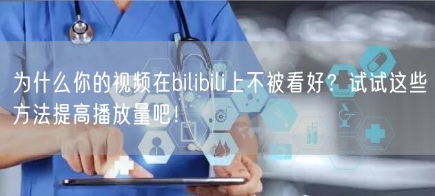为什么你的视频在bilibili上不被看好？试试这些方法提高播放量吧！