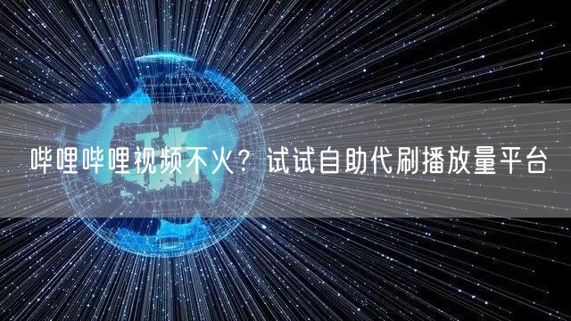 哔哩哔哩视频不火？试试自助代刷播放量平台