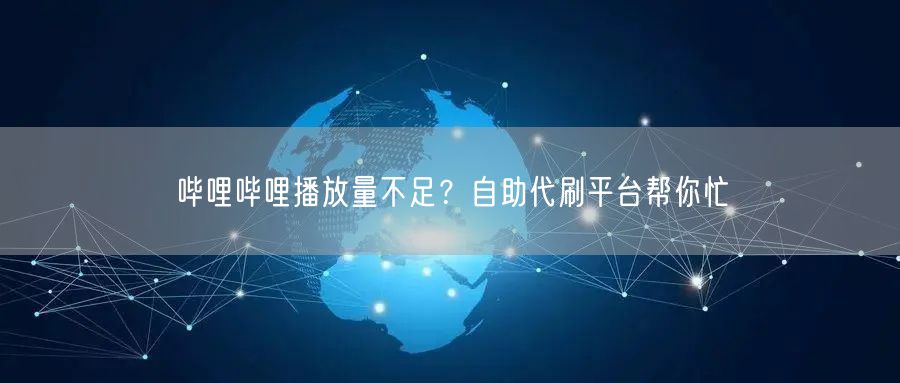 哔哩哔哩播放量不足？自助代刷平台帮你忙