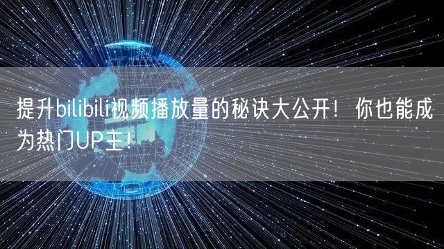 提升bilibili视频播放量的秘诀大公开！你也能成为热门UP主！