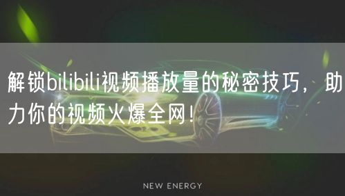 解锁bilibili视频播放量的秘密技巧，助力你的视频火爆全网！