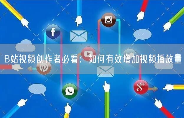 B站视频创作者必看：如何有效增加视频播放量